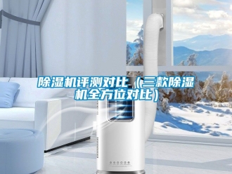 行業新聞除濕機評測對比（三款除濕機全方位對比）