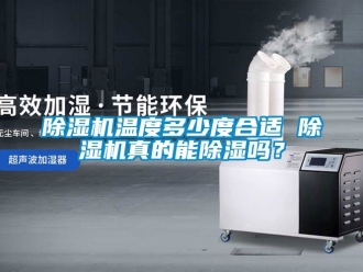 行業新聞除濕機溫度多少度合適 除濕機真的能除濕嗎？