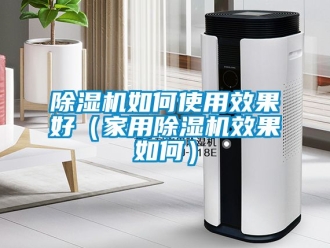 常見問題除濕機如何使用效果好（家用除濕機效果如何）