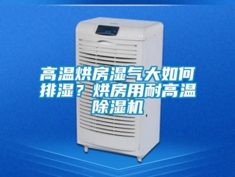 行業新聞高溫烘房濕氣大如何排濕？烘房用耐高溫除濕機