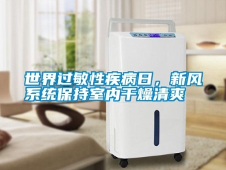 知識(shí)百科世界過敏性疾病日，新風(fēng)系統(tǒng)保持室內(nèi)干燥清爽