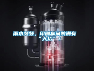 常見問題雨水頻頻，印刷車間防潮有“大招”！
