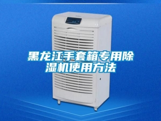 新聞資訊黑龍江手套箱專用除濕機使用方法