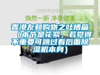 行業新聞香港友和購物之吐槽篇（本節是花絮，若覺得不重要可跳過看后面除濕機本身）