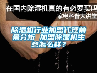 行業(yè)新聞除濕機(jī)行業(yè)加盟代理前景分析 加盟除濕機(jī)生意怎么樣？