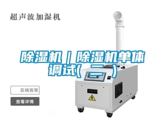 企業新聞除濕機｜除濕機單體調試( 二 )