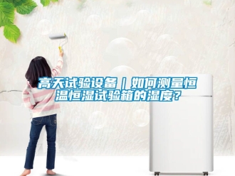 知識百科高天試驗設備｜如何測量恒溫恒濕試驗箱的濕度？
