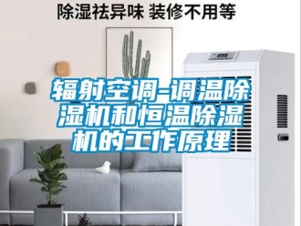 知識(shí)百科輻射空調(diào)-調(diào)溫除濕機(jī)和恒溫除濕機(jī)的工作原理