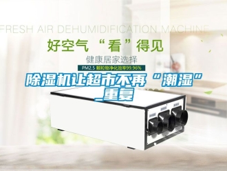 行業新聞除濕機讓超市不再“潮濕”_重復