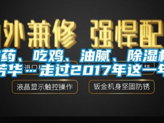 行業新聞農藥、吃雞、油膩、除濕機、芳華…走過2017年這一年