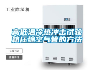 常見問題高低溫冷熱沖擊試驗箱壓縮空氣管的方法