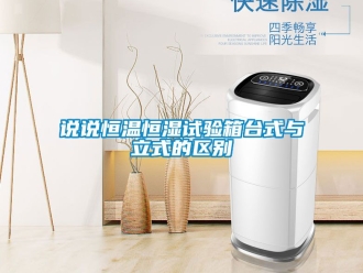 知識百科說說恒溫恒濕試驗箱臺式與立式的區別