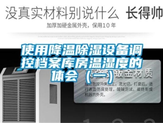 知識百科使用降溫除濕設備調控檔案庫房溫濕度的體會（一）