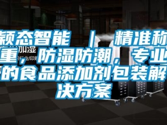 常見問題穎態智能 ｜ 精準稱重，防濕防潮，專業的食品添加劑包裝解決方案