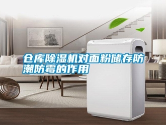 企業新聞倉庫除濕機對面粉儲存防潮防霉的作用