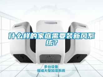 知識百科什么樣的家庭需要裝新風系統？
