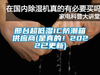 常見問題邢臺超低濕IC防潮箱供應商(是真的！2022已更新)