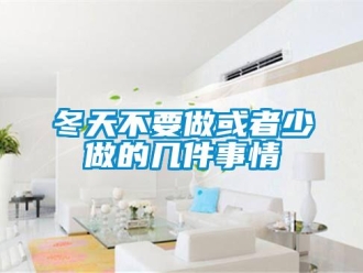 企業新聞冬天不要做或者少做的幾件事情