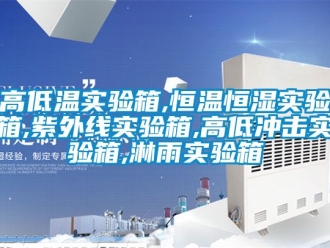知識百科高低溫實驗箱,恒溫恒濕實驗箱,紫外線實驗箱,高低沖擊實驗箱,淋雨實驗箱