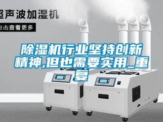 行業新聞除濕機行業堅持創新精神,但也需要實用_重復