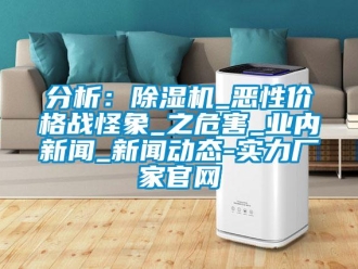 企業新聞分析：除濕機_惡性價格戰怪象_之危害_業內新聞_新聞動態-實力廠家官網