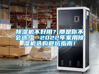 常見問題除濕機不好用？那是你不會選！--2022年家用除濕機選購避坑指南！