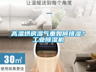 常見問題高溫烘房濕氣重如何排濕？工業除濕機