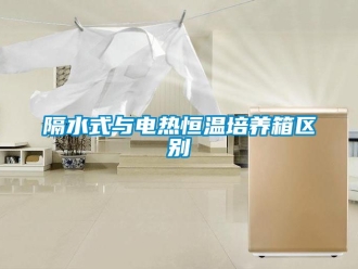 知識百科隔水式與電熱恒溫培養箱區別