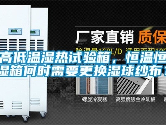 知識百科高低溫濕熱試驗箱，恒溫恒濕箱何時需要更換濕球紗布？