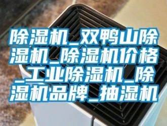 常見問題除濕機_雙鴨山除濕機_除濕機價格_工業除濕機_除濕機品牌_抽濕機