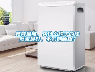 行業(yè)新聞預算足夠，買什么牌子的除濕機最好，不影響睡眠？