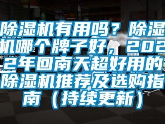 行業(yè)新聞除濕機(jī)有用嗎？除濕機(jī)哪個(gè)牌子好，2022年回南天超好用的除濕機(jī)推薦及選購指南（持續(xù)更新）