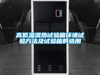 常見問題高低溫濕熱試驗箱環境試驗方法及試驗箱的選用