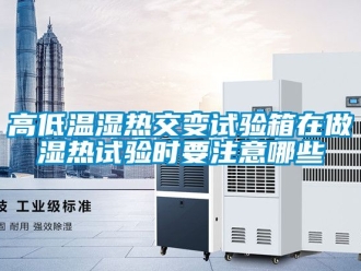 常見問題高低溫濕熱交變試驗箱在做濕熱試驗時要注意哪些