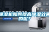 除濕機(jī)如何提高除濕效果的呢？