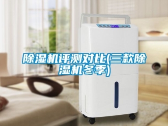 行業新聞除濕機評測對比(三款除濕機冬季)