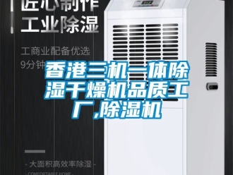 行業(yè)新聞香港三機一體除濕干燥機品質(zhì)工廠,除濕機