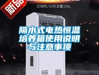 知識百科隔水式電熱恒溫培養箱使用說明與注意事項