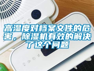 行業(yè)新聞高濕度對檔案文件的危害，除濕機有效的解決了這個問題