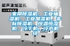 家用除濕機，工業抽濕機，工業加濕機，非標除濕機，恒溫恒濕機，冷干機，冷水機組