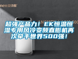 知識百科超強產品力！EK恒溫恒濕專用風冷變頻直膨機再次牽手世界500強！