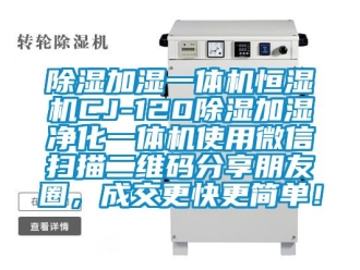 知識百科除濕加濕一體機恒濕機CJ-120除濕加濕凈化一體機使用微信掃描二維碼分享朋友圈，成交更快更簡單！