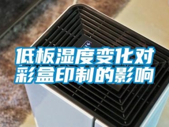 企業新聞低板濕度變化對彩盒印制的影響
