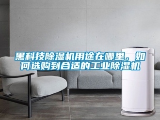 常見問題黑科技除濕機用途在哪里，如何選購到合適的工業除濕機