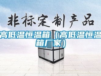 知識百科高低溫恒溫箱（高低溫恒溫箱廠家）