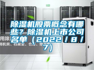 行業(yè)新聞除濕機(jī)股票概念有哪些？除濕機(jī)上市公司名單（2022／8／7）