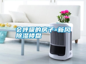 行業新聞會呼吸的房子=新風除濕樓盤