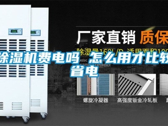 行業(yè)新聞除濕機(jī)費(fèi)電嗎 怎么用才比較省電