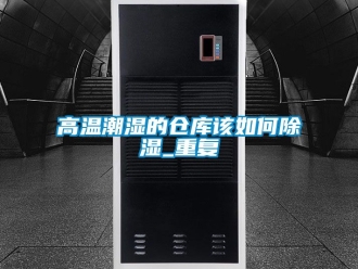 企業新聞高溫潮濕的倉庫該如何除濕_重復