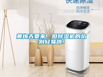 行業(yè)新聞黃梅天要來(lái)，但除濕機(jī)的坑別輕易跳！